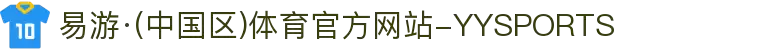 易游·(中国区)体育官方网站-YYSPORTS"